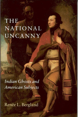 The National Uncanny: Indian Ghosts and American Subjects by Bergland, RenÃ©e L.