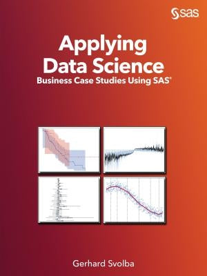 Applying Data Science: Business Case Studies Using SAS by Svolba, Gerhard