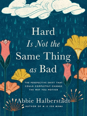 Hard Is Not the Same Thing as Bad: The Perspective Shift That Could Completely Change the Way You Mother by Halberstadt, Abbie