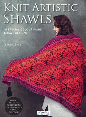 Knit Artistic Shawls: 15 Special Colour Work Designs. Exclusive Knitting Instructions for Triangular Shawl Creations. by Salet, BÃ¤rbel