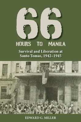 Sixty-Six Hours to Manila: Survival and Liberation at Santo Tomas, 1942-1945 by Miller, Edward G.
