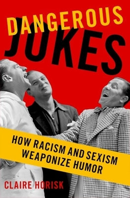 Dangerous Jokes: How Racism and Sexism Weaponize Humor by Horisk, Claire