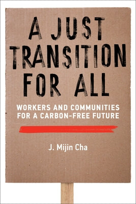 A Just Transition for All: Workers and Communities for a Carbon-Free Future by Cha, J. Mijin