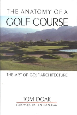 The Anatomy of a Golf Course: The Art of Golf Architecture by Doak, Tom