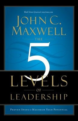 The 5 Levels of Leadership: Proven Steps to Maximize Your Potential by Maxwell, John C.