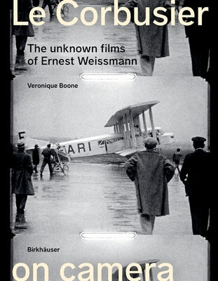 Le Corbusier on Camera: The Unknown Films of Ernest Weissmann by Boone, Veronique