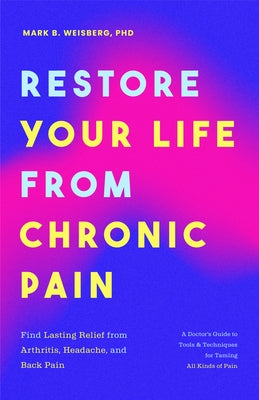 Restore Your Life from Chronic Pain: Find Lasting Relief from Arthritis, Headache, and Back Pain by Weisberg, Mark B.