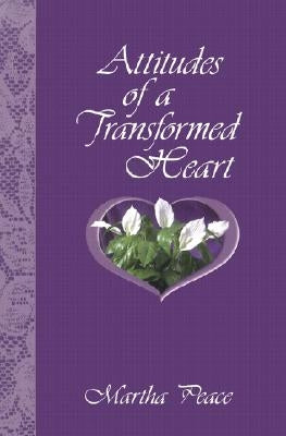 Attitudes of a Transformed Heart by Peace, Martha