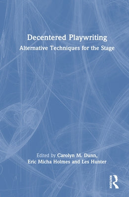 Decentered Playwriting: Alternative Techniques for the Stage by Dunn, Carolyn M.