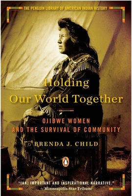 Holding Our World Together: Holding Our World Together: Ojibwe Women and the Survival of Community by Child, Brenda J.