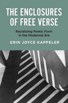 The Enclosures of Free Verse: Racializing Poetic Form in the Modernist Era by Kappeler, Erin Joyce