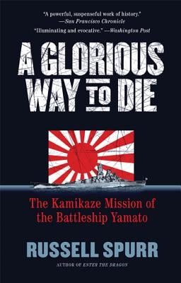 A Glorious Way to Die: The Kamikaze Mission of the Battleship Yamato by Spurr, Russell