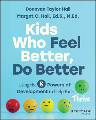 Kids Who Feel Better, Do Better: Using the 8 Powers of Development to Help Kids Thrive by Hall, Donovan Taylor