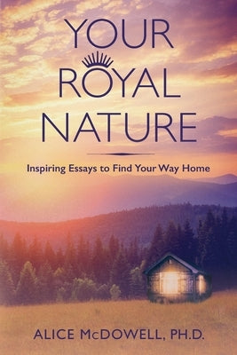 Your Royal Nature: Inspiring Essays to Find Your Way Home by McDowell, Alice