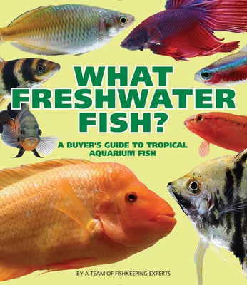 What Freshwater Fish?: A Buyer's Guide to Tropical Aquarium Fish by A Team of Fishkeeping Experts