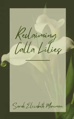 Reclaiming Calla Lilies by Moreman, Sarah Elizabeth