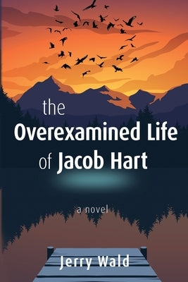 The Overexamined Life of Jacob Hart by Wald, Jerry