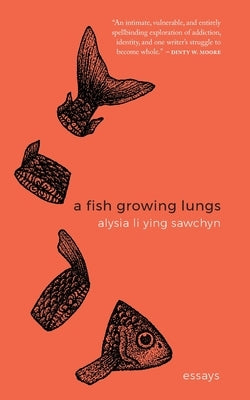 A Fish Growing Lungs: essays by Sawchyn, Alysia Li Ying