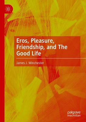 Eros, Pleasure, Friendship, and the Good Life by Winchester, James J.