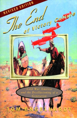 The End of Victory Culture: Cold War America and the Disillusioning of a Generation by Engelhardt, Thomas M.