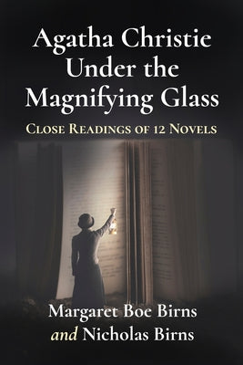 Agatha Christie Under the Magnifying Glass: Close Readings of 12 Novels by Birns, Margaret Boe