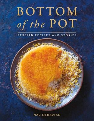 Bottom of the Pot: Persian Recipes and Stories by Deravian, Naz