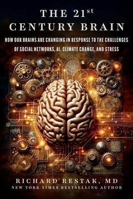 The 21st Century Brain: How Our Brains Are Changing in Response to the Challenges of Social Networks, Ai, Climate Change, and Stress by Restak, Richard
