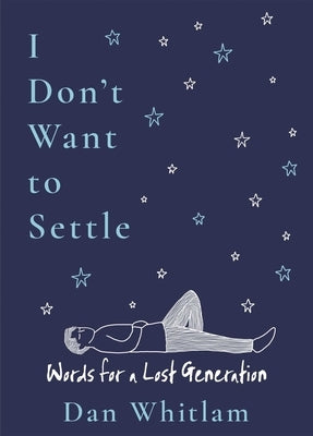 I Don't Want to Settle: Words for a Lost Generation by Whitlam, Dan