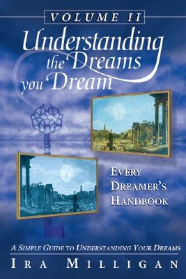 Understanding the Dreams You Dream, Vol. 2: Every Dreamer's Handbook by Milligan, Ira