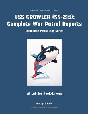 USS Growler (Ss-215): Complete War Patrol Reports by Ai Lab for Book-Lovers