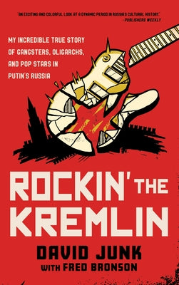 Rockin' the Kremlin: My Incredible True Story of Gangsters, Oligarchs, and Pop Stars in Putin's Russia by Junk, David