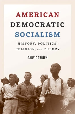 American Democratic Socialism: History, Politics, Religion, and Theory by Dorrien, Gary