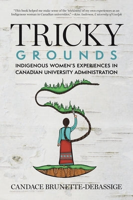 Tricky Grounds: Indigenous Women's Experiences in Canadian University Administration by Brunette-Debassige, Candace