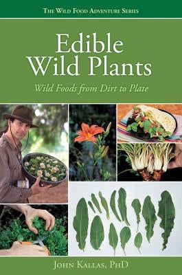 Edible Wild Plants: Wild Foods from Dirt to Plate by Kallas Phd, John