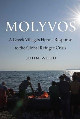 Molyvos: A Greek Village's Heroic Response to the Global Refugee Crisis by Webb, John