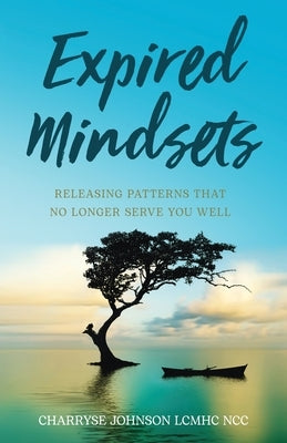 Expired Mindsets: Releasing Patterns That No Longer Serve You Well by Johnson Lcmhc Ncc, Dr Charryse