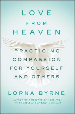 Love from Heaven: Practicing Compassion for Yourself and Others by Byrne, Lorna