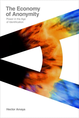 The Economy of Anonymity: Power in the Age of Identification by Amaya, Hector
