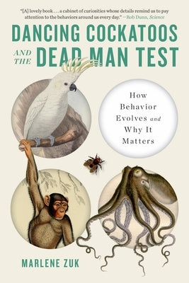 Dancing Cockatoos and the Dead Man Test: How Behavior Evolves and Why It Matters by Zuk, Marlene