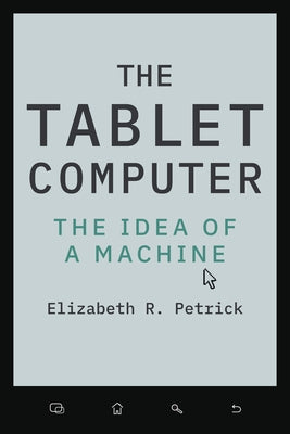 The Tablet Computer: The Idea of a Machine by Petrick, Elizabeth R.