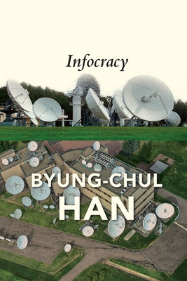 Infocracy: Digitization and the Crisis of Democracy by Han, Byung-Chul