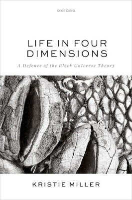 Life in Four Dimensions: A Defence of the Block Universe Theory by Miller, Kristie