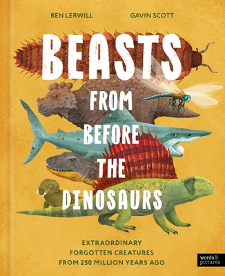 Beasts from Before the Dinosaurs: Extraordinary Forgotten Creatures from 250 Million Years Ago by Lerwill, Ben