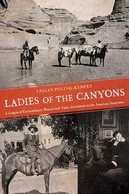 Ladies of the Canyons: A League of Extraordinary Women and Their Adventures in the American Southwest by Poling-Kempes, Lesley