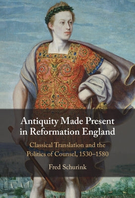 Antiquity Made Present in Reformation England by Schurink, Fred