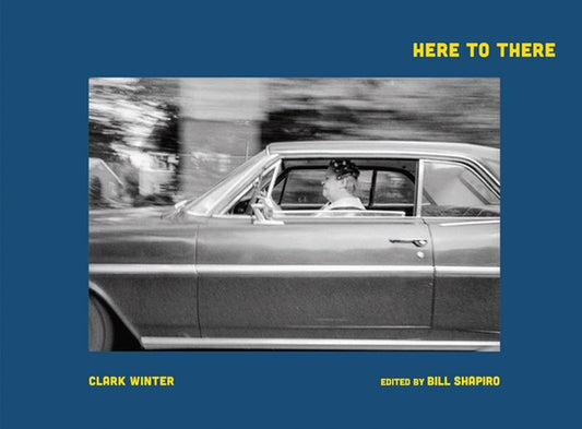 Clark Winter: Here to There: Photographs from the Road Ahead by Winter, Clark