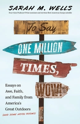 To Say One Million Times, Wow!: Essays on Awe, Faith, and Family from America's Great Outdoors (and Some Hotel Rooms) by Wells, Sarah M.