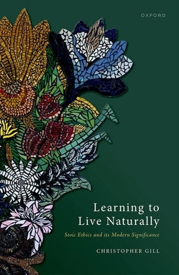 Learning to Live Naturally: Stoic Ethics and Its Modern Significance by Gill, Christopher