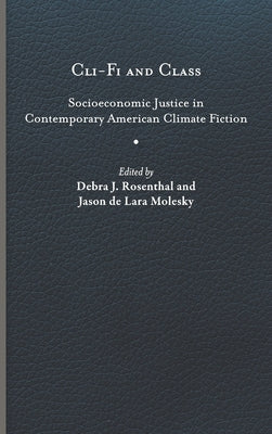 CLI-Fi and Class: Socioeconomic Justice in Contemporary American Climate Fiction by Rosenthal, Debra J.