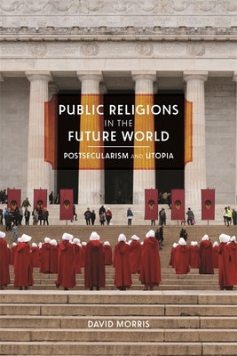 Public Religions in the Future World: Postsecularism and Utopia by Morris, David